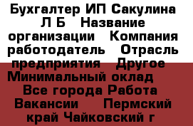 Бухгалтер ИП Сакулина Л.Б › Название организации ­ Компания-работодатель › Отрасль предприятия ­ Другое › Минимальный оклад ­ 1 - Все города Работа » Вакансии   . Пермский край,Чайковский г.